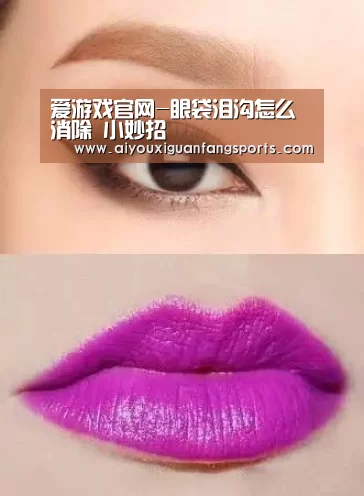 爱游戏官网-眼袋泪沟怎么消除 小妙招